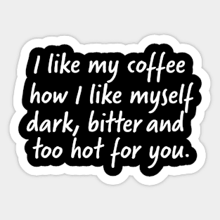 I like my coffee how I like myself dark, bitter and too hot for you Sticker